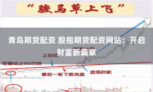 青岛期货配资 股指期货配资网站：开启财富新篇章