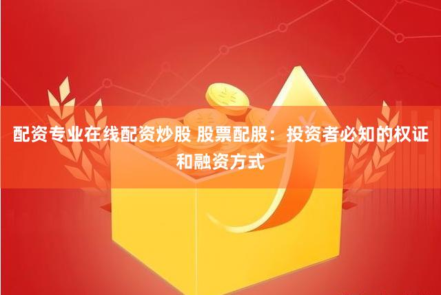 配资专业在线配资炒股 股票配股：投资者必知的权证和融资方式