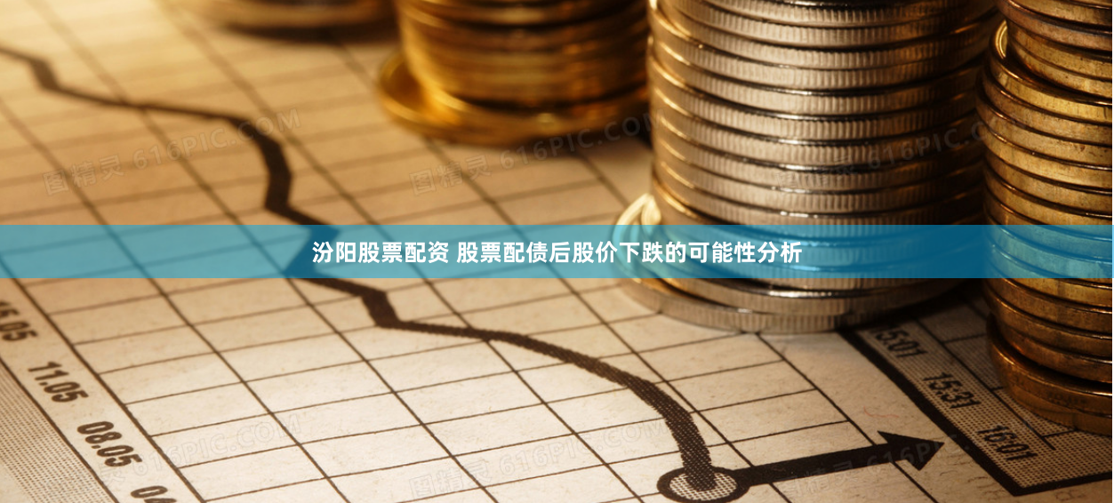 汾阳股票配资 股票配债后股价下跌的可能性分析