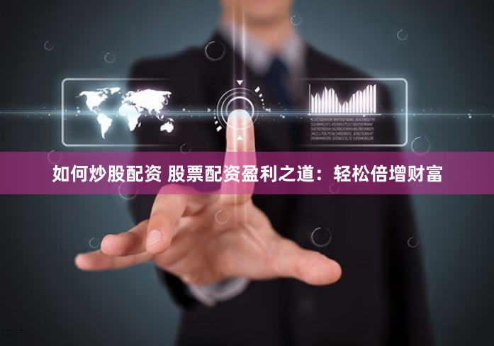 如何炒股配资 股票配资盈利之道：轻松倍增财富