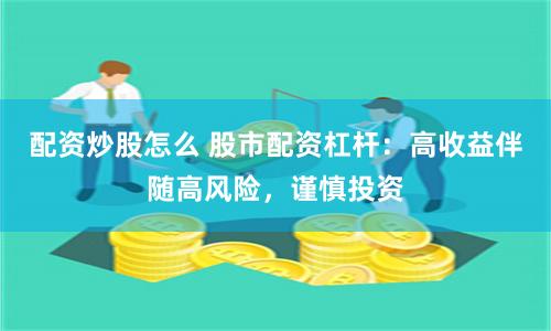 配资炒股怎么 股市配资杠杆：高收益伴随高风险，谨慎投资