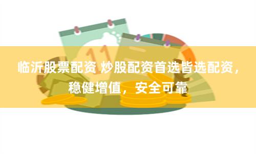 临沂股票配资 炒股配资首选皆选配资，稳健增值，安全可靠