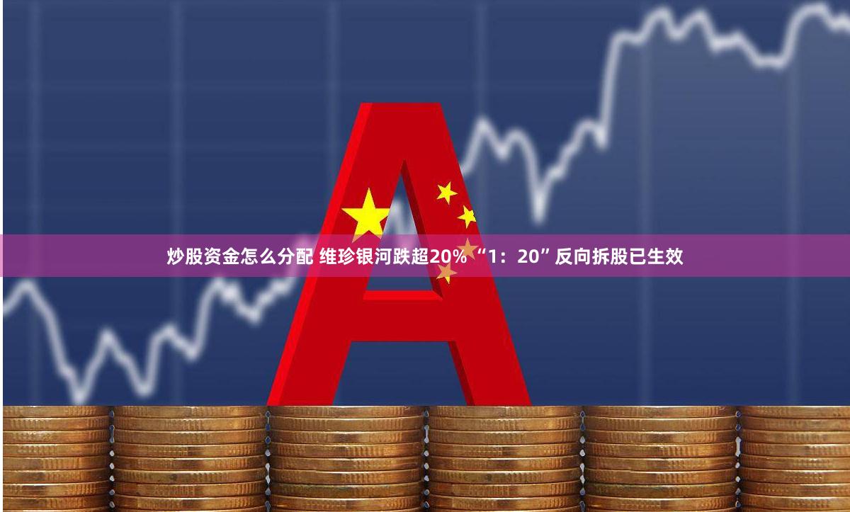 炒股资金怎么分配 维珍银河跌超20% “1：20”反向拆股已生效