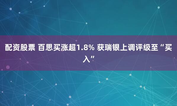 配资股票 百思买涨超1.8% 获瑞银上调评级至“买入”