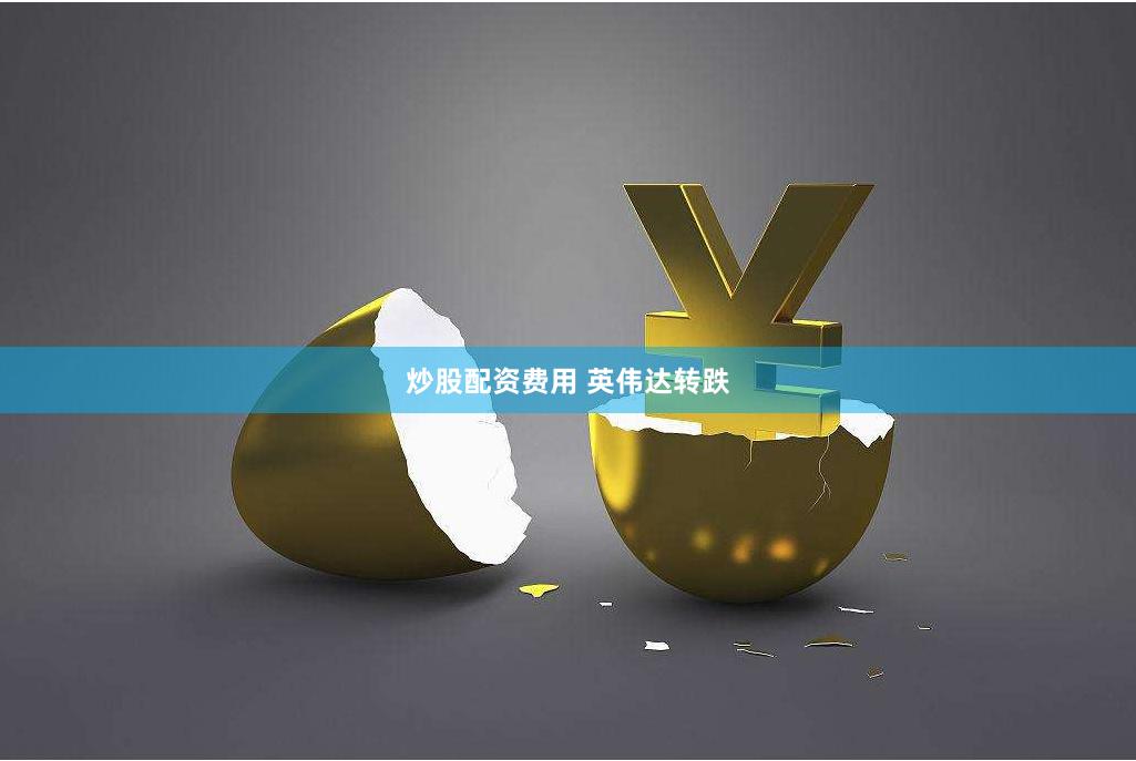 炒股配资费用 英伟达转跌