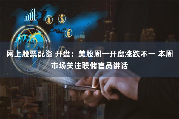 网上股票配资 开盘：美股周一开盘涨跌不一 本周市场关注联储官员讲话