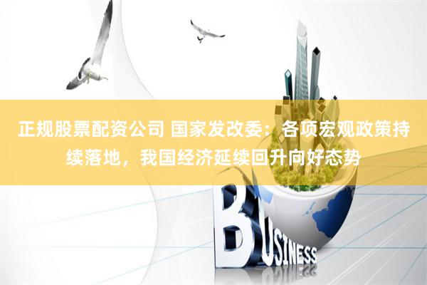 正规股票配资公司 国家发改委：各项宏观政策持续落地，我国经济延续回升向好态势