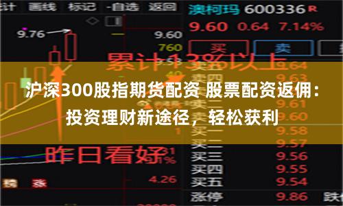 沪深300股指期货配资 股票配资返佣：投资理财新途径，轻松获利