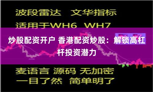 炒股配资开户 香港配资炒股：解锁高杠杆投资潜力