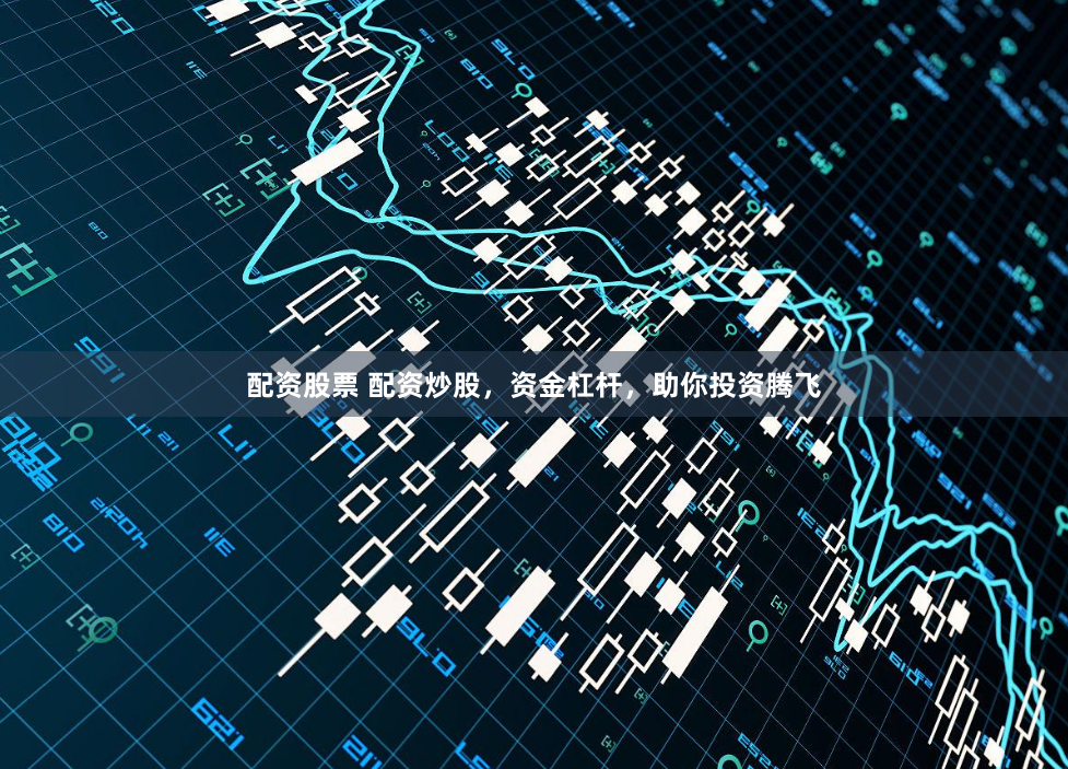 配资股票 配资炒股，资金杠杆，助你投资腾飞