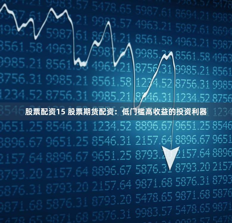 股票配资15 股票期货配资：低门槛高收益的投资利器