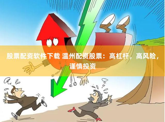 股票配资软件下载 温州配资股票：高杠杆，高风险，谨慎投资
