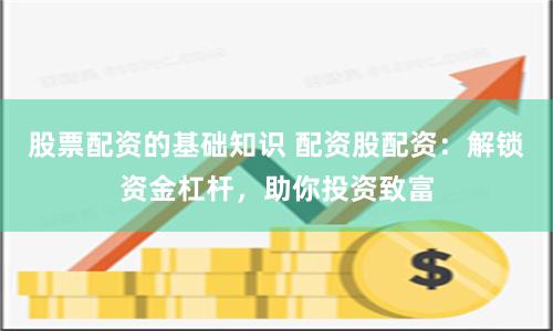 股票配资的基础知识 配资股配资：解锁资金杠杆，助你投资致富
