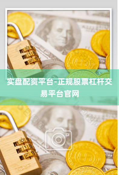实盘配资平台-正规股票杠杆交易平台官网