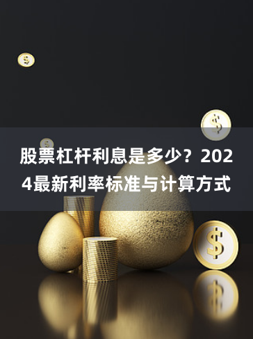 股票杠杆利息是多少？2024最新利率标准与计算方式