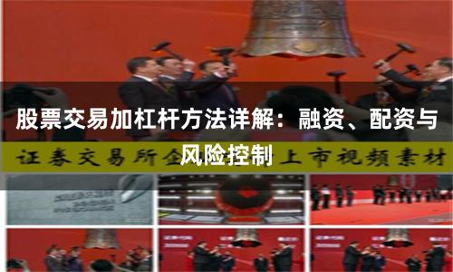 股票交易加杠杆方法详解：融资、配资与风险控制