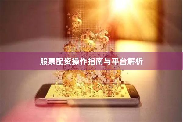 股票配资操作指南与平台解析
