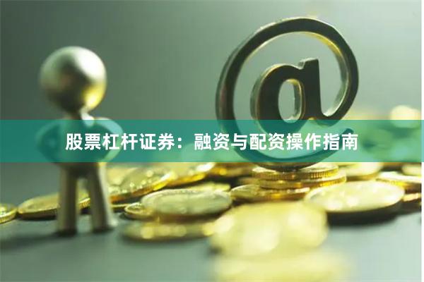 股票杠杆证券：融资与配资操作指南