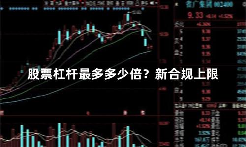 股票杠杆最多多少倍？新合规上限