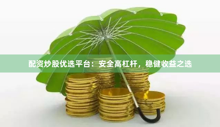 配资炒股优选平台：安全高杠杆，稳健收益之选