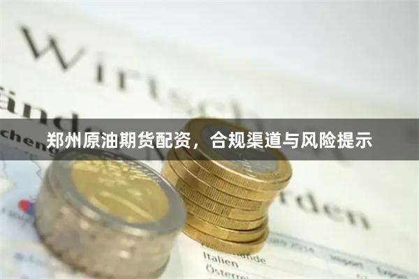 郑州原油期货配资，合规渠道与风险提示