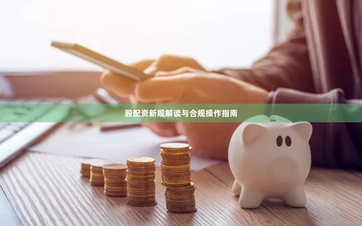 股配资新规解读与合规操作指南