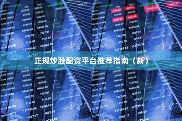 正规炒股配资平台推荐指南（新）