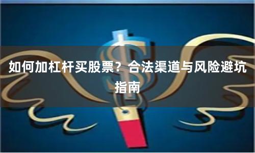 如何加杠杆买股票？合法渠道与风险避坑指南