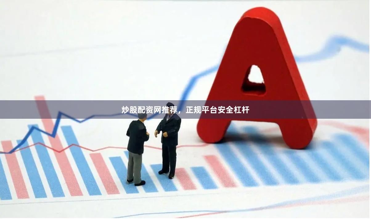 炒股配资网推荐，正规平台安全杠杆