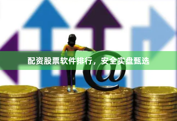 配资股票软件排行，安全实盘甄选
